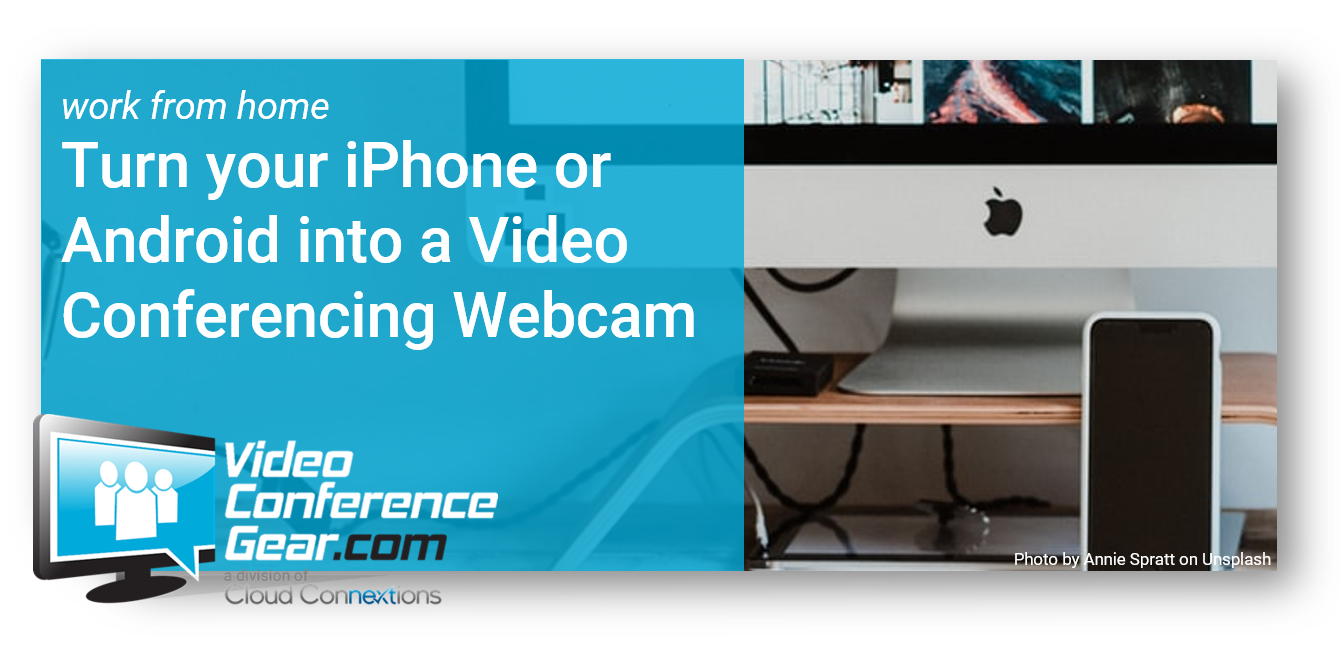 Work from Home Hacks:  Turn your iPhone or Android into a Video Conferencing Webcam